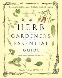 The Herb Gardener's Essential Guide: Creating Herbal Remedies and Oils for Health & Healing