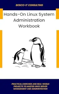 Hands-On Linux System Administration Workbook: Practical Exercises and Real-World Projects to Master Linux Server Management