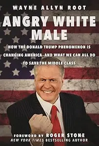 Angry White Male: How the Donald Trump Phenomenon is Changing America―and What We Can All Do to Save the Middle Class