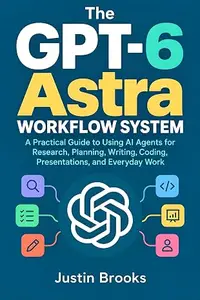 The GPT-6 Astra Workflow System: A Practical Guide to Using AI Agents for Research, Planning, Writing, Coding, Presentations