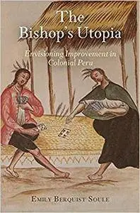 The Bishop's Utopia: Envisioning Improvement in Colonial Peru