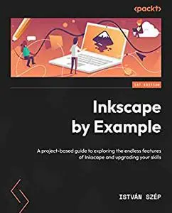 Inkscape by Example : A Project-Based Guide to Exploring the Endless Features of Inkscape and Upgrading Your Skills