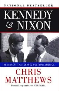«Kennedy & Nixon: The Rivalry that Shaped Postwar America» by Chris Matthews