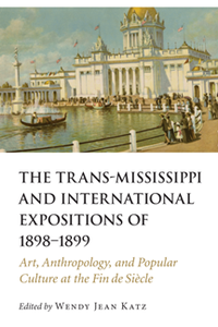 The Trans-Mississippi and International Expositions of 1898–1899 : Art, Anthropology, and Popular Culture at the Fin de Siecle