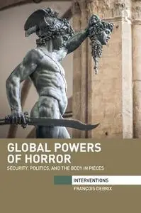 Global Powers of Horror: Security, Politics, and the Body in Pieces