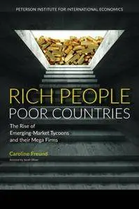 Rich People Poor Countries: The Rise of Emerging-market Tycoons and Their Mega Firms