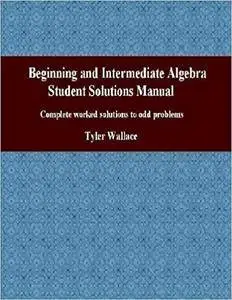 Beginning and Intermediate Algebra Student Solutions Manual: Complete worked solutions to odd problems