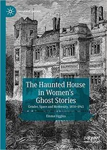The Haunted House in Women’s Ghost Stories: Gender, Space and Modernity, 1850–1945