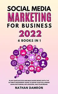 SOCIAL MEDIA MARKETING FOR BUSINESS 2022 6 BOOKS IN 1