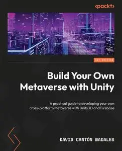 Build Your Own Metaverse with Unity: A practical guide to developing your own cross-platform Metaverse