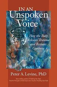 In an Unspoken Voice: How the Body Releases Trauma and Restores Goodness [Audiobook]