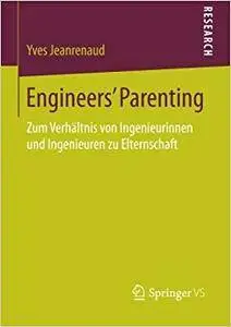 Engineers’ Parenting: Zum Verhältnis von Ingenieurinnen und Ingenieuren zu Elternschaft
