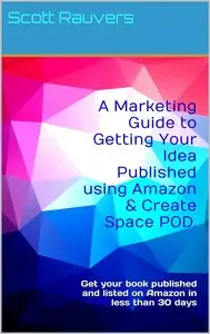 A Marketing Guide to Getting Your Idea Published using Amazon & Create Space POD