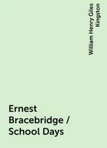 «Ernest Bracebridge / School Days» by William Henry Giles Kingston