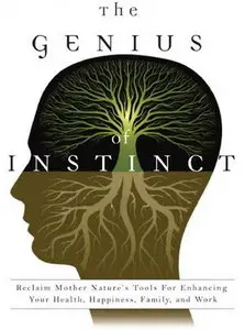 The Genius of Instinct: Reclaim Mother Nature's Tools for Enhancing Your Health, Happiness, Family, and Work