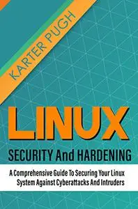 Linux Security And Hardening: A Comprehensive Guide To Securing Your Linux System Against Cyberattacks And Intruders