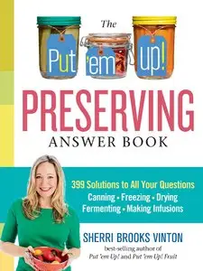 The Put 'em Up! Preserving Answer Book: 399 Solutions to All Your Questions: Canning, Freezing, Drying, Fermenting, Making...