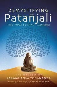 Demystifying Patanjali: The Yoga Sutras: The Wisdom of Paramhansa Yogananda as Presented by his Direct Disciple...