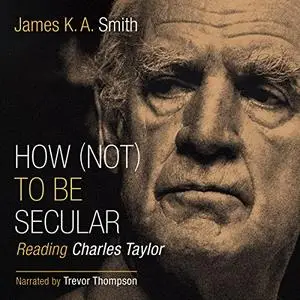 How (Not) to Be Secular: Reading Charles Taylor [Audiobook]