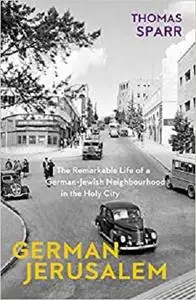 German Jerusalem: The Remarkable Life of a German-Jewish Neighborhood in the Holy City