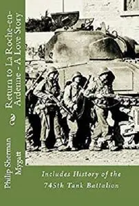 Return to La Roche-en-Ardenne - A Story of War and Love: Includes History of the 745th Tank Battalion