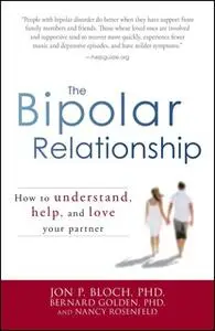 «The Bipolar Relationship: How to understand, help, and love your partner» by Jon P Bloch,Bernard Golden,Nancy Rosenfeld