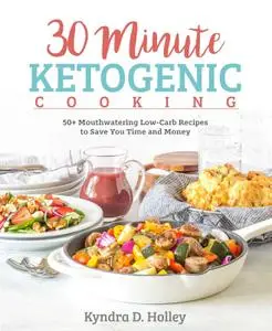 30 Minute Ketogenic Cooking: 50+ Mouthwatering Low-Carb Recipes to Save You Time and Money