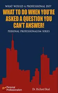 What To Do When You're Asked A Question You Can't Answer: What Would a Professional Do?