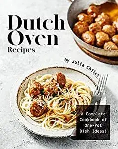 Dutch Oven Recipes: A Complete Cookbook of One-Pot Dish Ideas!