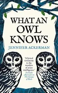 What an Owl Knows: The New Science of the World's Most Enigmatic Birds, UK Edition