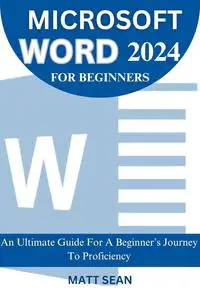 MICROSOFT WORD 2024 FOR BEGINNERS : An Ultimate Guide For A Beginner’s Journey To Proficiency