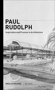 Paul Rudolph: Inspiration and Process in Architecture
