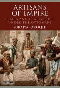 Artisans of Empire: Crafts and Craftspeople Under the Ottomans (Library of Ottoman Studies)