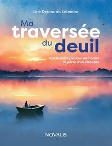 Line Desmarais-Letendre, "Ma traversée du deuil : Guide pratique pour surmonter la perte d’un être cher"