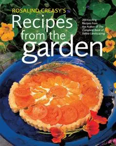 Rosalind Creasy's Recipes from the Garden: 200 Exciting Recipes from the Author of the Complete Book of Edible (Repost)