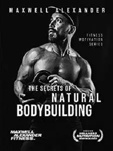 The Secrets of Natural Bodybuilding: with Coach Maxwell Alexander