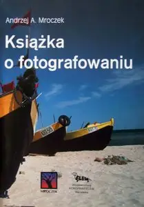 Andrzej A. Mroczek - Książka o fotografowaniu 