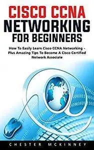 Cisco CCNA Networking For Beginners: How To Easily Learn Cisco CCNA Networking
