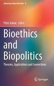 Bioethics and Biopolitics: Theories, Applications and Connections (Advancing Global Bioethics)