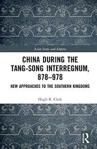 China during the Tang-Song Interregnum, 878–978: New Approaches to the Southern Kingdoms (Asian States and Empires)