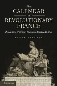 The Calendar in Revolutionary France: Perceptions of Time in Literature, Culture, Politics (Repost)