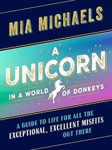 A Unicorn in a World of Donkeys: A Guide to Life for All the Exceptional, Excellent Misfits out There (Repost)