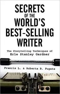 Secrets of the World's Best-Selling Writer: The Storytelling Techniques of Erle Stanley Gardner