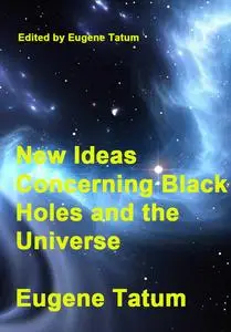 "New Ideas Concerning Black Holes and the Universe" ed. by Eugene Tatum
