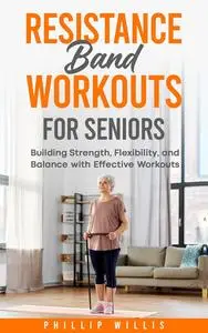 Resistance Band Workouts for Seniors: Building Strength, Flexibility, and Balance with Effective Workouts