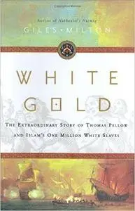 White Gold: The Extraordinary Story of Thomas Pellow and Islam's One Million White Slaves