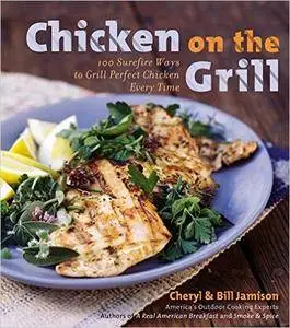 Chicken on the Grill: 100 Surefire Ways to Grill Perfect Chicken Every Time