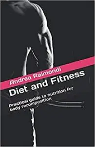 Diet and Fitness: Practical guide to nutrition for body recomposition