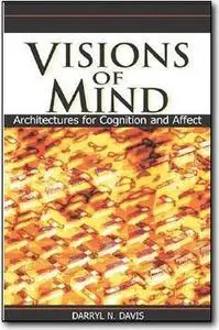 Visions Of Mind: Architectures For Cognition And Affect  by Darryl N. Davis 
