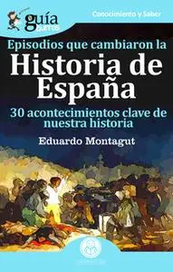 «GuíaBurros Episodios que cambiaron la Historia de España» by Eduardo Montagut